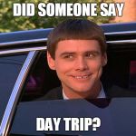 Did someone say whisky? | DID SOMEONE SAY DAY TRIP? | image tagged in did someone say whisky | made w/ Imgflip meme maker