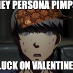 Persona Valentine's Day | HEY PERSONA PIMPS! GOOD LUCK ON VALENTINE'S DAY! | image tagged in scumbag,persona | made w/ Imgflip meme maker