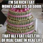 Money cake lets eat  | I'M SO RICH I EAT MONEY CAKE ITS SO GOOD THAT ALL I EAT I GET TIRE OF REAL CAKE IN REAL LIFE | image tagged in money cake lets eat  | made w/ Imgflip meme maker