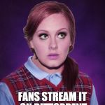 All those royalties....lost. Just because you are a good artist doesn't make you smart. | REFUSES TO STREAM NEW ALBUM FANS STREAM IT ON BITTORRENT | image tagged in bad luck adele,streaming,bittorrent,wtf | made w/ Imgflip meme maker