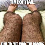 Hairy legs | LADIES, IT'S THAT TIME OF YEAR... TIME TO PUT AWAY THE RAZORS AND GROW OUR WINTER COATS | image tagged in hairy legs | made w/ Imgflip meme maker
