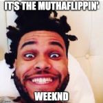 The weeknd | IT'S THE MUTHAFLIPPIN' WEEKND | image tagged in the weeknd | made w/ Imgflip meme maker