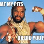 i think it is my pits | IS THAT MY PITS OR DID YOU FART | image tagged in mr t,fart,bad smell | made w/ Imgflip meme maker