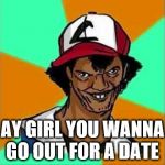 Ay Girl | AY GIRL YOU WANNA GO OUT FOR A DATE | image tagged in ay girl | made w/ Imgflip meme maker