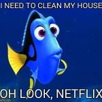 dory forgets | I NEED TO CLEAN MY HOUSE OH LOOK, NETFLIX | image tagged in dory forgets | made w/ Imgflip meme maker