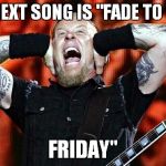 I'm jumping on the Black Friday bandwagon | THIS NEXT SONG IS "FADE TO BLACK FRIDAY" | image tagged in metallica,memes,black friday | made w/ Imgflip meme maker