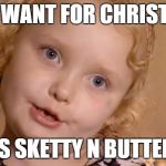 Honey boo boo | ALL I WANT FOR CHRISTMAS IS SKETTY N BUTTER | image tagged in honey boo boo | made w/ Imgflip meme maker