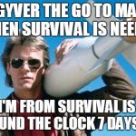 macgyver | MACGYVER THE GO TO MANUAL WHEN SURVIVAL IS NEEDED WHERE I'M FROM SURVIVAL IS NEEDED 24/7 ROUND THE CLOCK 7 DAYS A WEEK | image tagged in macgyver | made w/ Imgflip meme maker