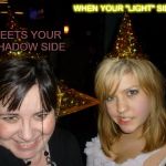 Too Drunk At Party Tina Meme | WHEN YOUR "LIGHT" SIDE MEETS YOUR SHADOW SIDE | image tagged in memes,too drunk at party tina | made w/ Imgflip meme maker