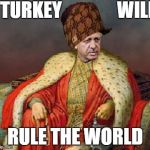 Sultan Erdogan | I TURKEY WILL RULE THE WORLD | image tagged in sultan erdogan,scumbag | made w/ Imgflip meme maker