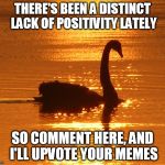 Spread the Love | THERE'S BEEN A DISTINCT LACK OF POSITIVITY LATELY SO COMMENT HERE, AND I'LL UPVOTE YOUR MEMES | image tagged in swan at sunset,memes,positive,upvote,funny | made w/ Imgflip meme maker