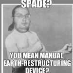 Overly nerdy nerd | SPADE? YOU MEAN MANUAL EARTH-RESTRUCTURING DEVICE? | image tagged in overly nerdy nerd | made w/ Imgflip meme maker