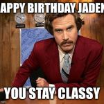 Ron Burgandy | HAPPY BIRTHDAY JADEN! YOU STAY CLASSY | image tagged in ron burgandy | made w/ Imgflip meme maker