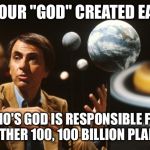 carl sagan  | SO YOUR "GOD" CREATED EARTH WHO'S GOD IS RESPONSIBLE FOR THE OTHER 100, 100 BILLION PLANETS? | image tagged in carl sagan | made w/ Imgflip meme maker