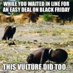 Death | WHILE YOU WAITED IN LINE FOR AN EASY DEAL ON BLACK FRIDAY THIS VULTURE DID TOO... | image tagged in death | made w/ Imgflip meme maker