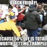 Black friday | BLACK FRIDAY! BECAUSE 50% OFF IS TOTALLY WORTH GETTING TRAMPLED | image tagged in black friday | made w/ Imgflip meme maker