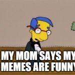 my mom says i'm cool | MY MOM SAYS MY MEMES ARE FUNNY | image tagged in my mom says i'm cool | made w/ Imgflip meme maker