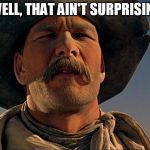 Pecos Bill - That Ain't Surprisin'! | WELL, THAT AIN'T SURPRISIN'! | image tagged in pecos bill,disney,tall tale,patrick swayze,memes,funny | made w/ Imgflip meme maker