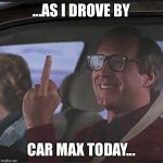 Clark Griswold  | ...AS I DROVE BY CAR MAX TODAY... | image tagged in clark griswold | made w/ Imgflip meme maker