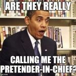 Obama surprised | ARE THEY REALLY CALLING ME THE PRETENDER-IN-CHIEF? | image tagged in obama surprised | made w/ Imgflip meme maker