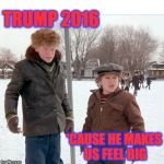 Trump and Toadie | TRUMP 2016 'CAUSE HE MAKES US FEEL BIG | image tagged in farkus and toadie flipped horizontally and header cropped,donald trump | made w/ Imgflip meme maker