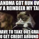 There are plenty of people on MY Christmas "list". | GRANDMA GOT RUN OVER BY A REINDEER MY TAIL! DO I HAVE TO TAKE OUT GRANDPA TOO, TO GET CREDIT AROUND HERE? | image tagged in grumpy cat driving,memes,funny,animals,grumpy cat,christmas | made w/ Imgflip meme maker