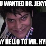 creepsmile | YOU WANTED DR. JEKYLL? SAY HELLO TO MR. HYDE | image tagged in creepsmile | made w/ Imgflip meme maker