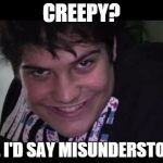 creepsmile | CREEPY? NO, I'D SAY MISUNDERSTOOD | image tagged in creepsmile | made w/ Imgflip meme maker