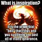 phoenix bird | What is inspiration? It is the proverbial "bell" that rings and you suddenly see past all of mans ignorance. | image tagged in phoenix bird | made w/ Imgflip meme maker