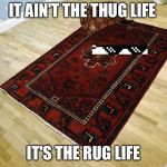 It's the rug life | IT AIN'T THE THUG LIFE IT'S THE RUG LIFE | image tagged in it's the rug life,scumbag | made w/ Imgflip meme maker
