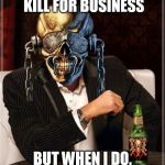 Megadeth | I DON'T ALWAYS KILL FOR BUSINESS BUT WHEN I DO, BUSINESS IS GOOD. | image tagged in megadeth | made w/ Imgflip meme maker
