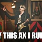 Peter Capaldi Doctor Who guitar | BY THIS AX I RULE! | image tagged in peter capaldi doctor who guitar | made w/ Imgflip meme maker