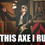 Peter Capaldi Doctor Who guitar | BY THIS AXE I RULE! | image tagged in peter capaldi doctor who guitar | made w/ Imgflip meme maker