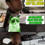 Don't argue with a glowing green cat... | WHERE YOU OFF TO, BUD? AS FAR AWAY FROM THIS CITY AS POSSIBLE | image tagged in the rock driving radioactive grumpy cat,memes,the rock driving,radioactive grumpy cat | made w/ Imgflip meme maker
