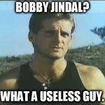 Jindal - What A Useless Guy | BOBBY JINDAL? WHAT A USELESS GUY. | image tagged in what a useless guy,memes,bobby jindal,politics,political | made w/ Imgflip meme maker