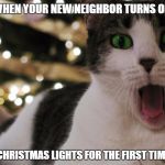 CHRISTMAS!!! | WHEN YOUR NEW NEIGHBOR TURNS ON HIS CHRISTMAS LIGHTS FOR THE FIRST TIME | image tagged in christmas | made w/ Imgflip meme maker
