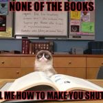 Grumpy cat studying | NONE OF THE BOOKS TELL ME HOW TO MAKE YOU SHUT UP | image tagged in grumpy cat studying | made w/ Imgflip meme maker
