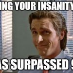 Insanity level | REALIZING YOUR INSANITY LEVEL HAS SURPASSED 99 | image tagged in american psycho,insanity,insane,funny memes,psycho,crazy | made w/ Imgflip meme maker