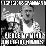 Grammar Nazi Rap #3 | YOUR EGREGIOUS GRAMMAR FAILS PIERCE MY MIND LIKE 9-INCH NAILS! | image tagged in memes,swag,hitler,grammar nazi rap | made w/ Imgflip meme maker