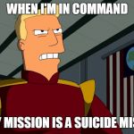 Zapp Brannigan | WHEN I'M IN COMMAND EVERY MISSION IS A SUICIDE MISSION | image tagged in zapp brannigan | made w/ Imgflip meme maker