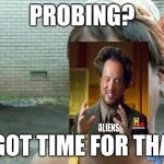 ain't nobody got time for that | PROBING? I GOT TIME FOR THAT | image tagged in ain't nobody got time for that | made w/ Imgflip meme maker