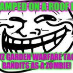 you mad bro? | CAMPED ON A ROOF IN PVZ GARDEN WARFARE TACO BANDITS AS A ZOMBIE! | image tagged in you mad bro | made w/ Imgflip meme maker