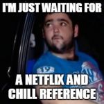 Just Waiting For a Mate | I'M JUST WAITING FOR A NETFLIX AND CHILL REFERENCE | image tagged in just waiting for a mate | made w/ Imgflip meme maker