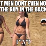 Swiggity Swooty | MOST MEN DONT EVEN NOTICE THE GUY IN THE BACK ( ͡° ͜ʖ ͡°) | image tagged in swiggity swooty | made w/ Imgflip meme maker