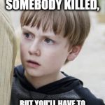 Walking Dead Sam | I'M ABOUT TO GET SOMEBODY KILLED, BUT YOU'LL HAVE TO WAIT 6 MONTHS TO SEE WHO | image tagged in walking dead sam | made w/ Imgflip meme maker