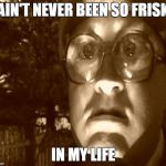Bubbles So Frisky | I AIN'T NEVER BEEN SO FRISKY IN MY LIFE | image tagged in bubbles so frisky | made w/ Imgflip meme maker