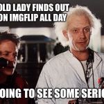 Not that there's anything wrong with that... | WHEN THE OLD LADY FINDS OUT I'VE BEEN ON IMGFLIP ALL DAY YOU'RE GOING TO SEE SOME SERIOUS SHIT. | image tagged in doc brown,imgflip | made w/ Imgflip meme maker