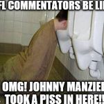 Seriously, WTF is it with the announcers and their hard-ons for this guy? He's just a spoiled trust fund college kid. | NFL COMMENTATORS BE LIKE OMG! JOHNNY MANZIEL TOOK A PISS IN HERE!! | image tagged in urinal guy | made w/ Imgflip meme maker