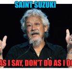 Fuck Suzuki | SAINT SUZUKI DO AS I SAY, DON'T DO AS I DO!!! | image tagged in fuck suzuki | made w/ Imgflip meme maker