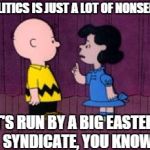  It's Run By A Big Eastern Syndicate | POLITICS IS JUST A LOT OF NONSENSE IT'S RUN BY A BIG EASTERN SYNDICATE, YOU KNOW | image tagged in  it's run by a big eastern syndicate | made w/ Imgflip meme maker